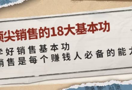 顶尖销售的18大基本功：学好销售基本功 销售是每个赚钱人必备的能力-创艺项目网