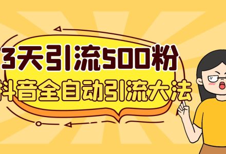 3天引流500创业粉，抖音全自动引流大法，不风控-创艺项目网