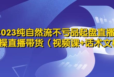 2023纯自然流不亏品起盘直播间，实操直播带货（视频课 话术文档）-创艺项目网