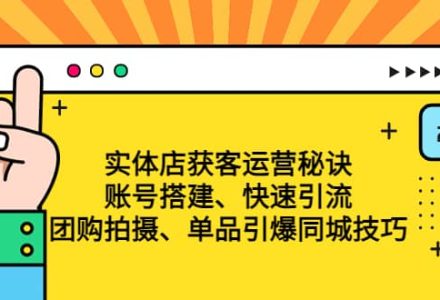 实体店获客运营秘诀：账号搭建-快速引流-团购拍摄-单品引爆同城技巧 等等-创艺项目网