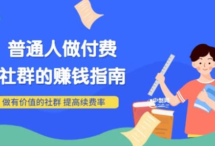 男儿国付费文章《普通人做付费社群的赚钱指南》做有价值的社群，提高续费率-创艺项目网