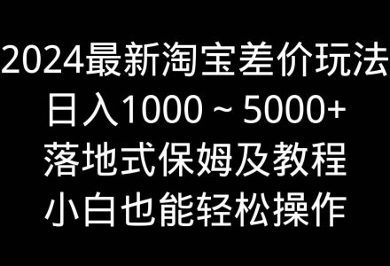 2024最新淘宝差价玩法，日入1000～5000+落地式保姆及教程 小白也能轻松操作-创艺项目网