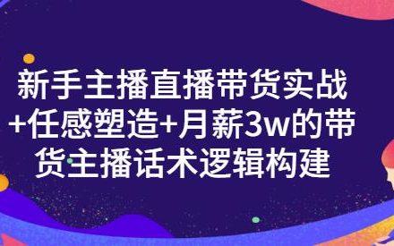 新手主播直播带货实战 信任感塑造 月薪3w的带货主播话术逻辑构建-创艺项目网