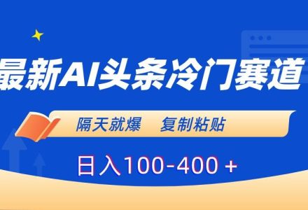 最新AI头条冷门赛道，隔天就爆，复制粘贴日入100-400＋-创艺项目网