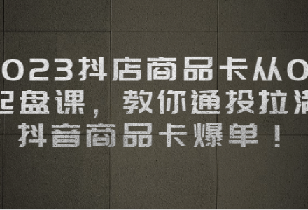 2023抖店商品卡从0-1 起盘课，教你通投拉满，抖音商品卡爆单-创艺项目网