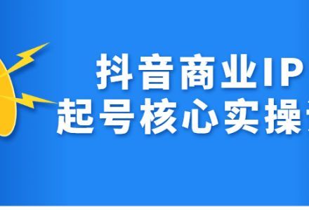 抖音商业IP起号核心实操课，带你玩转算法，流量，内容，架构，变现-创艺项目网