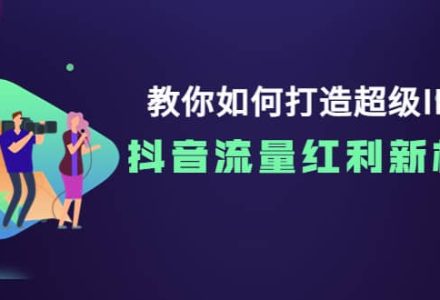 教你如何打造超级IP，抖音流量红利新机遇-创艺项目网