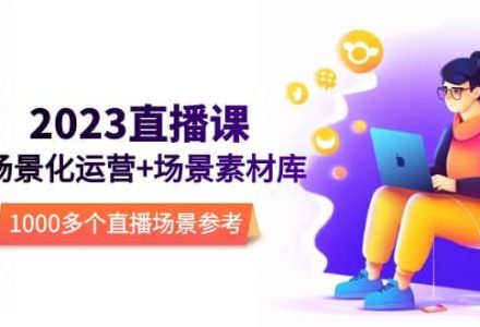 2023直播-场景化运营 场景素材库，1000多个直播场景参考！-创艺项目网