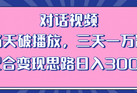 情感类对话视频 当天破播放 三天一万粉 配合变现思路日入300 （教程 素材）-创艺项目网