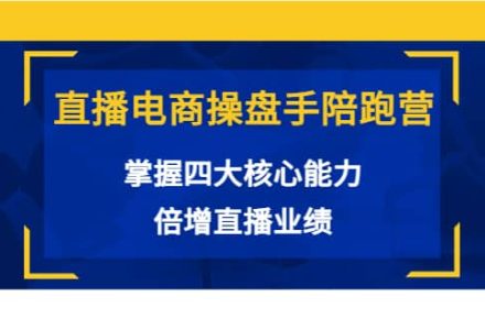 直播电商操盘手陪跑营：掌握四大核心能力，倍增直播业绩（价值980）-创艺项目网