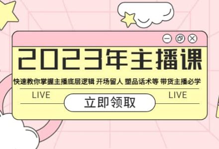 2023年主播课 快速教你掌握主播底层逻辑 开场留人 塑品话术等 带货主播必学-创艺项目网