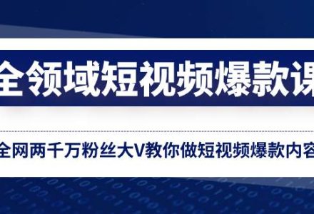 全领域 短视频爆款课，全网两千万粉丝大V教你做短视频爆款内容-创艺项目网