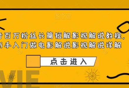 抖音百万粉丝长篇短解影视解说教程，新手入门做电影解说影视解说（8节课）-创艺项目网