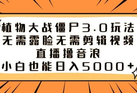 植物大战僵尸3.0玩法无需露脸无需剪辑视频，直播撸音浪，小白也能日入5000-创艺项目网