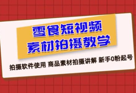 零食 短视频素材拍摄教学，拍摄软件使用 商品素材拍摄讲解 新手0粉起号-创艺项目网