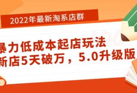 2022年最新淘系店群暴力低成本起店玩法：新店5天破万，5.0升级版-创艺项目网