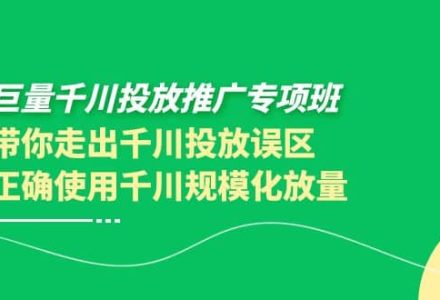 巨量千川投放推广专项班，带你走出千川投放误区正确使用千川规模化放量-创艺项目网