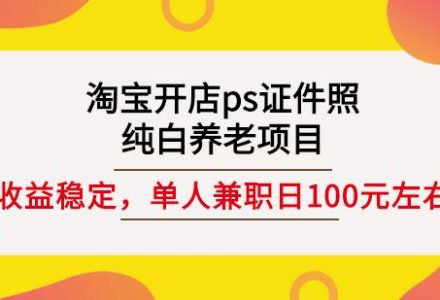 淘宝开店ps证件照，纯白养老项目，单人兼职稳定日100元(教程 软件 素材)-创艺项目网