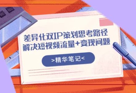 差异化双IP策划思考路径，解决短视频流量 变现问题（精华笔记）-创艺项目网