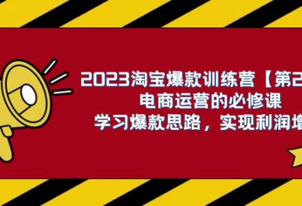 2023淘宝爆款训练营【第2期】电商运营的必修课，学习爆款思路 实现利润增长-创艺项目网