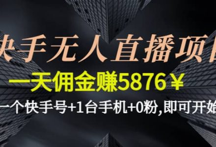 快手无人直播项目,一个快手号 1台手机 0粉,即可开始-创艺项目网