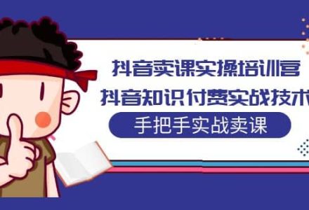 抖音卖课实操培训营：抖音知识付费实战技术，手把手实战课-创艺项目网