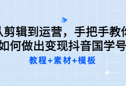 从剪辑到运营，手把手教你如何做出变现抖音国学号（教程 素材 模板-创艺项目网