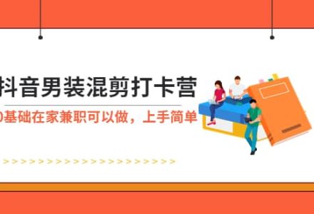 抖音男装-混剪打卡营，0基础在家兼职可以做，上手简单-创艺项目网