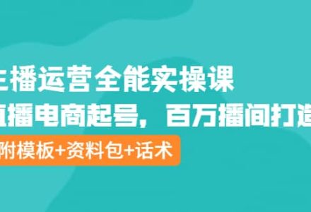 主播运营全能实操课：直播电商起号，百万播间打造（附模板 资料包 话术）-创艺项目网