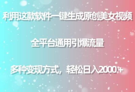 用这款软件一键生成原创美女视频 全平台通用引爆流量 多种变现 日入2000＋-创艺项目网