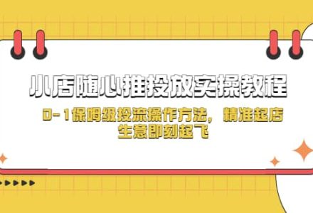 小店随心推投放实操教程，0-1保姆级投流操作方法，精准起店，生意即刻起飞-创艺项目网