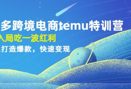 拼多多跨境电商temu特训营：先入局吃一波红利，从0到1打造爆款，快速变现-创艺项目网