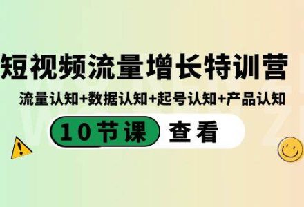 短视频流量增长特训营：流量认知 数据认知 起号认知 产品认知（10节课）-创艺项目网