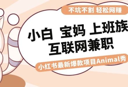 适合小白 宝妈 上班族 大学生互联网兼职 小红书爆款项目Animal秀，月入1W-创艺项目网