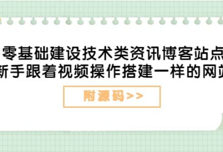 零基础建设技术类资讯博客站点：新手跟着视频操作搭建一样的网站（附源码）-创艺项目网