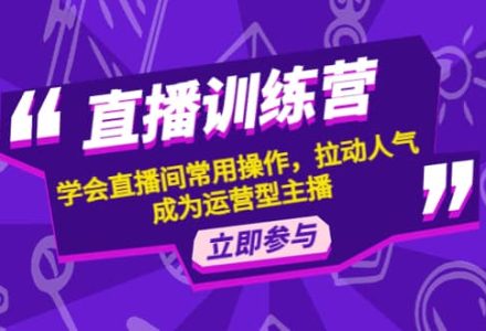 直播训练营：学会直播间常用操作，拉动人气，成为运营型主播-创艺项目网