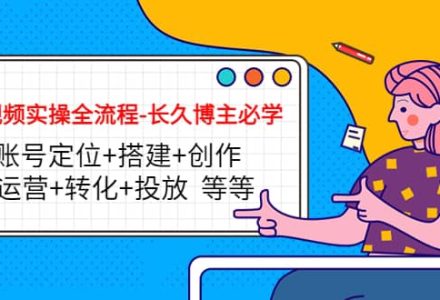 短视频实操全流程-长久博主必学：账号定位 搭建 创作 运营 转化 投放 等等-创艺项目网