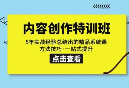 内容创作·特训班：5年实战经验总结出的精品系统课 方法技巧·一站式提升-创艺项目网