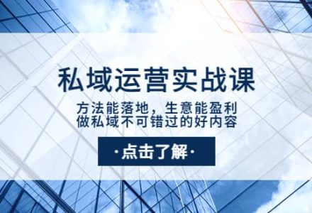 私域运营实战课：方法能落地，生意能盈利，做私域不可错过的好内容-创艺项目网