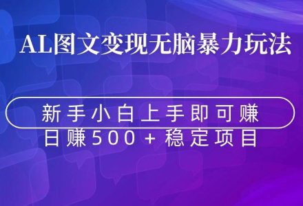 无脑暴力Al图文变现  上手即赚  日赚500＋-创艺项目网