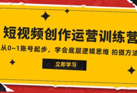 2023短视频创作运营训练营，从0~1账号起步，学会底层逻辑思维 拍摄方法-创艺项目网