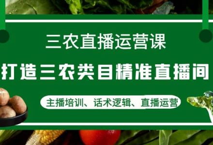 三农直播运营课：打造三农类目精准直播间，主播培训、话术逻辑、直播运营-创艺项目网