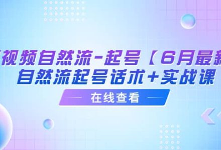 短视频自然流-起号【6月最新】自然流起号话术 实战课-创艺项目网