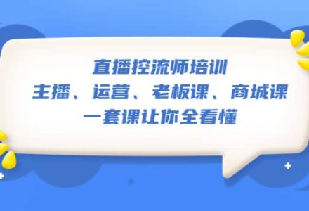 直播·控流师培训：主播、运营、老板课、商城课，一套课让你全看懂-创艺项目网