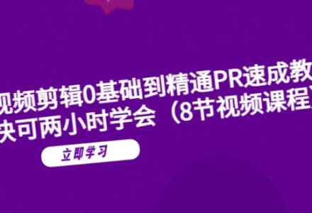 短视频剪辑0基础到精通PR速成教学：最快可两小时学会（8节视频课程）-创艺项目网