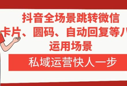 抖音全场景跳转微信，卡片/圆码/自动回复等八大运用场景，私域运营快人一步-创艺项目网