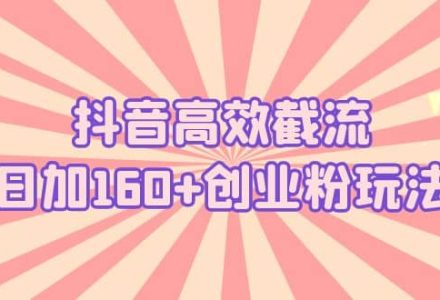 抖音高效截流日加160 创业粉玩法：详细操作实战演示！-创艺项目网