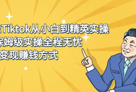 2022Tiktok从小白到精英实操特训营，带你掌握Tiktok账号运营-创艺项目网