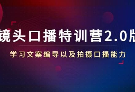 镜头口播特训营2.0版，学习文案编导以及拍摄口播能力（50节课时）-创艺项目网