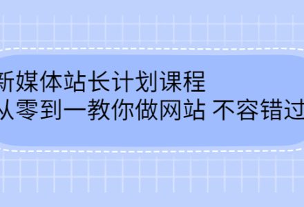 毛小白新媒体站长计划课程，从零到一教你做网站，不容错过-创艺项目网